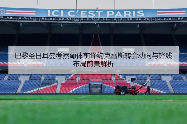 巴黎圣日耳曼考察葡体前锋约克雷斯转会动向与锋线布局前景解析