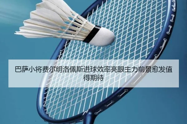 巴萨小将费尔明洛佩斯进球效率亮眼主力前景愈发值得期待