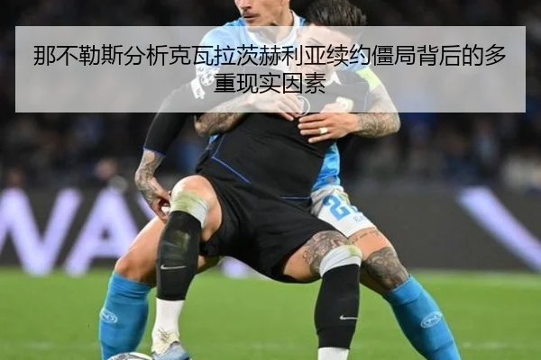 那不勒斯分析克瓦拉茨赫利亚续约僵局背后的多重现实因素