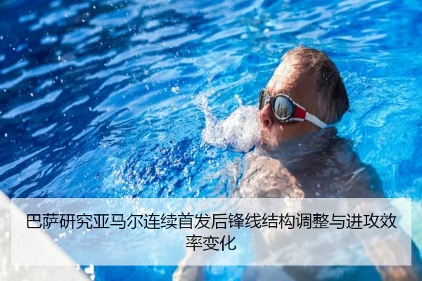 巴萨研究亚马尔连续首发后锋线结构调整与进攻效率变化