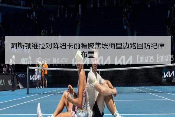 阿斯顿维拉对阵纽卡前瞻聚焦埃梅里边路回防纪律布置