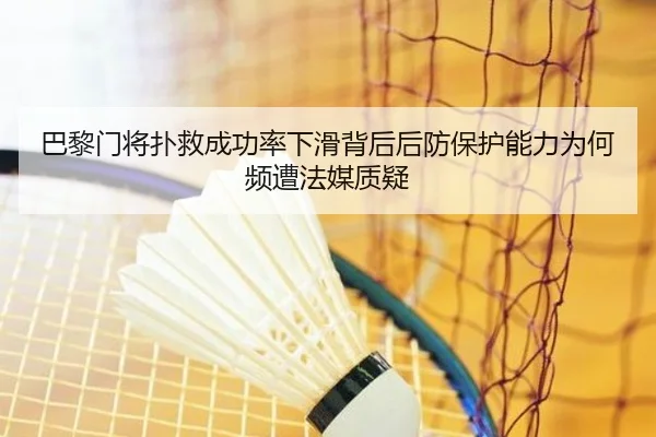 巴黎门将扑救成功率下滑背后后防保护能力为何频遭法媒质疑