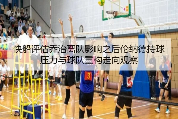 快船评估乔治离队影响之后伦纳德持球压力与球队重构走向观察
