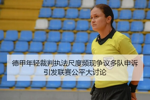 德甲年轻裁判执法尺度频现争议多队申诉引发联赛公平大讨论