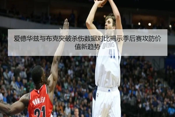 爱德华兹与布克突破杀伤数据对比揭示季后赛攻防价值新趋势